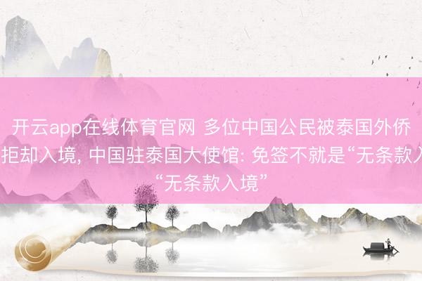 开云app在线体育官网 多位中国公民被泰国外侨部门拒却入境， 中国驻泰国大使馆: 免签不就是“无条款入境”