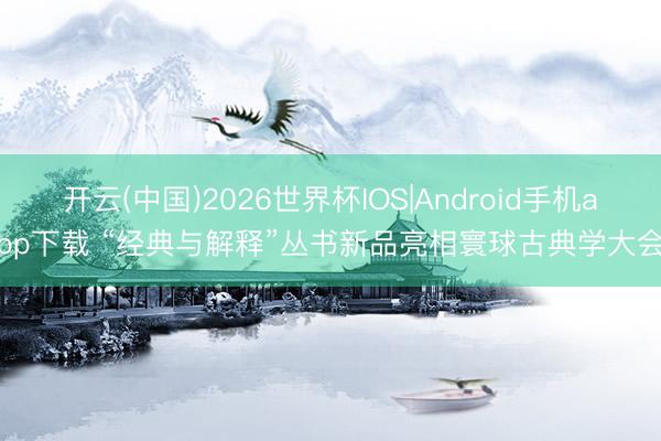 开云(中国)2026世界杯IOS|Android手机app下载 “经典与解释”丛书新品亮相寰球古典学大会