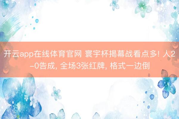 开云app在线体育官网 寰宇杯揭幕战看点多! 人2-0告成， 全场3张红牌， 格式一边倒