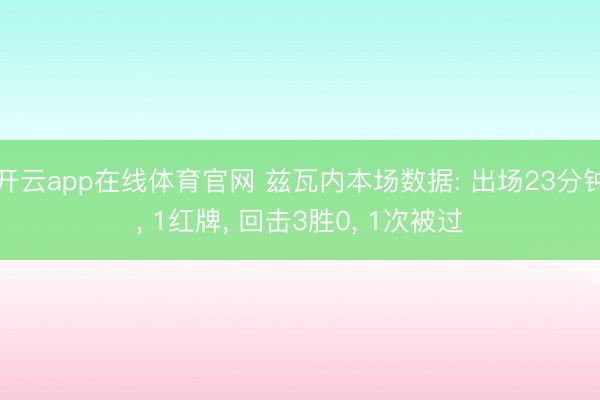 开云app在线体育官网 兹瓦内本场数据: 出场23分钟， 1红牌， 回击3胜0，<a href=