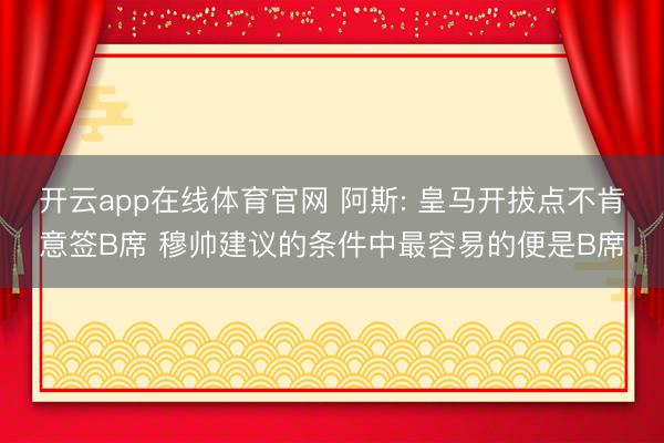 开云app在线体育官网 阿斯: 皇马开拔点不肯意签B席 穆帅建议的条件中最容易的便是B席