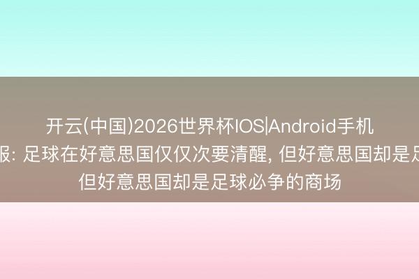 开云(中国)2026世界杯IOS|Android手机app下载 电讯报: 足球在好意思国仅仅次要清醒, 但好意思国却是足球必争的商场