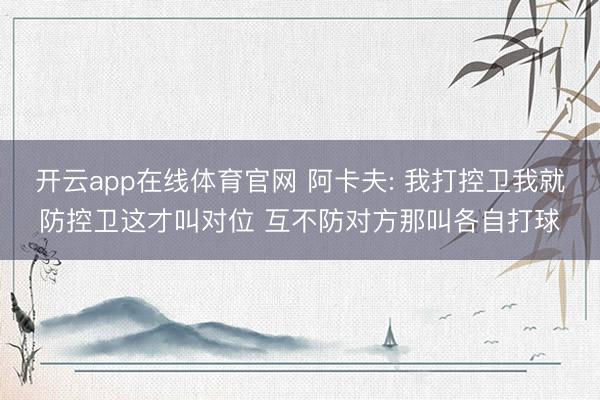 开云app在线体育官网 阿卡夫: 我打控卫我就防控卫这才叫对位 互不防对方那叫各自打球