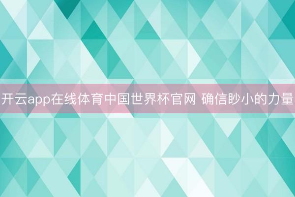 开云app在线体育中国世界杯官网 确信眇小的力量