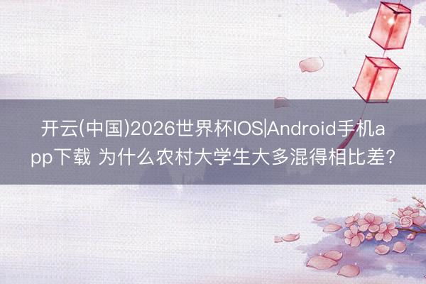 开云(中国)2026世界杯IOS|Android手机app下载 为什么农村大学生大多混得相比差?