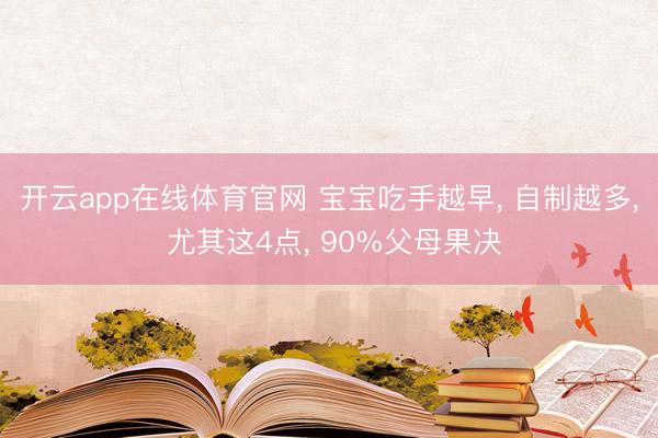 开云app在线体育官网 宝宝吃手越早， 自制越多， 尤其这4点， 90%父母果决
