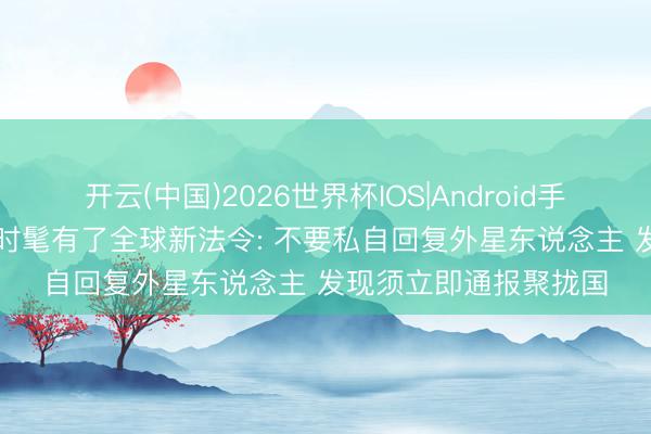 开云(中国)2026世界杯IOS|Android手机app下载 探索地外时髦有了全球新法令: 不要私自回复外星东说念主 发现须立即通报聚拢国