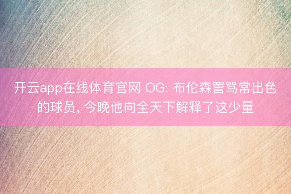 开云app在线体育官网 OG: 布伦森詈骂常出色的球员, 今晚他向全天下解释了这少量