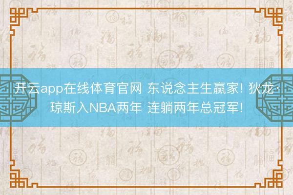 开云app在线体育官网 东说念主生赢家! 狄龙·琼斯入NBA两年 连躺两年总冠军!