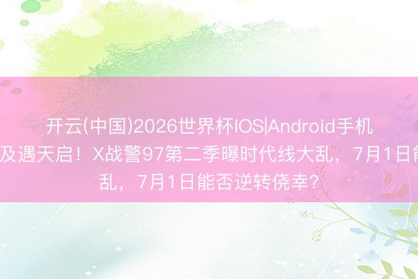 开云(中国)2026世界杯IOS|Android手机app下载 古埃及遇天启！X战警97第二季曝时代线大乱，7月1日能否逆转侥幸？