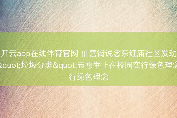 开云app在线体育官网 仙营街说念东红庙社区发动"垃圾分类"志愿举止在校园实行绿色理念