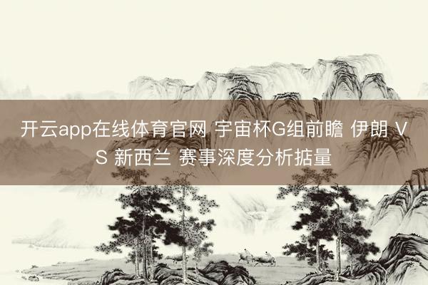 开云app在线体育官网 宇宙杯G组前瞻 伊朗 VS 新西兰 赛事深度分析掂量
