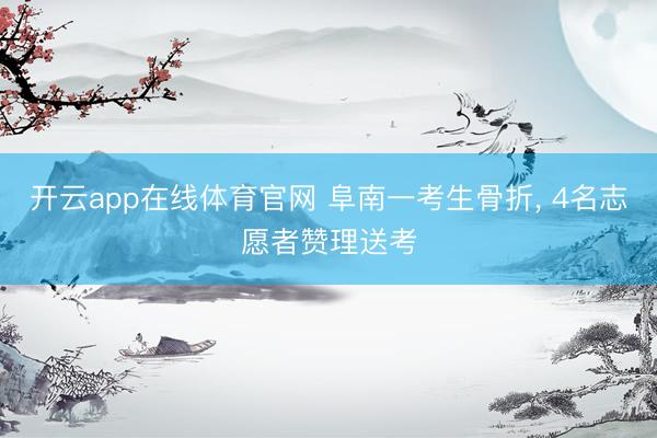 开云app在线体育官网 阜南一考生骨折, 4名志愿者赞理送考