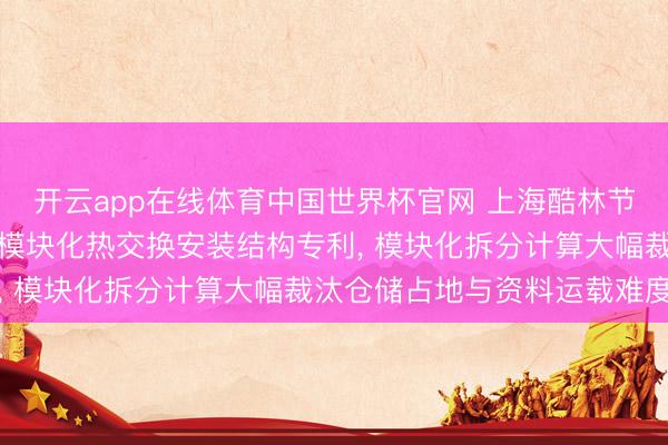 开云app在线体育中国世界杯官网 上海酷林节能肯求工业暖通纠正用模块化热交换安装结构专利， 模块化拆分计算大幅裁汰仓储占地与资料运载难度