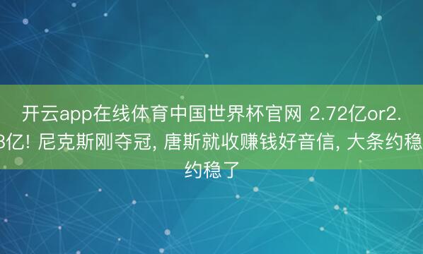开云app在线体育中国世界杯官网 2.72亿or2.08亿! 尼克斯刚夺冠， 唐斯就收赚钱好音信， 大条约稳了