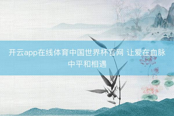 开云app在线体育中国世界杯官网 让爱在血脉中平和相遇