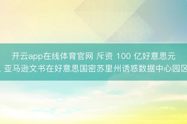 开云app在线体育官网 斥资 100 亿好意思元， 亚马逊文书在好意思国密苏里州诱惑数据中心园区