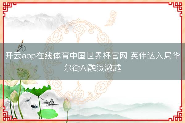 开云app在线体育中国世界杯官网 英伟达入局华尔街AI融资激越