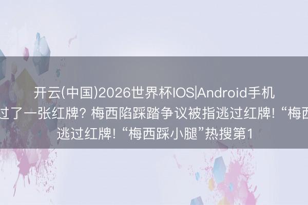 开云(中国)2026世界杯IOS|Android手机app下载 梅西逃过了一张红牌? 梅西陷踩踏争议被指逃过红牌! “梅西踩小腿”热搜第1