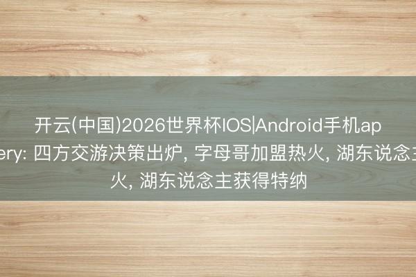 开云(中国)2026世界杯IOS|Android手机app下载 Sidery: 四方交游决策出炉, 字母哥加盟热火, 湖东说念主获得特纳