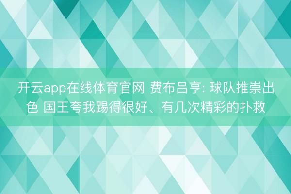 开云app在线体育官网 费布吕亨: 球队推崇出色 国王夸我踢得很好、有几次精彩的扑救